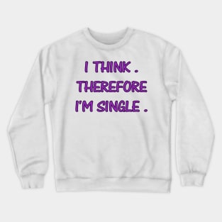 I THINK. THEREFORE I'M SINGLE. Crewneck Sweatshirt